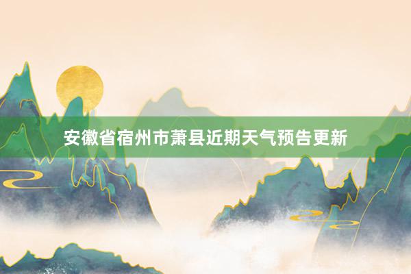 安徽省宿州市萧县近期天气预告更新