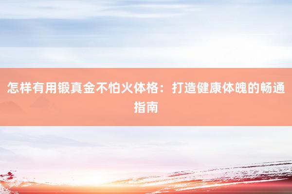 怎样有用锻真金不怕火体格：打造健康体魄的畅通指南